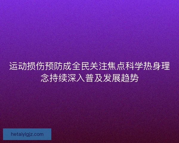 运动损伤预防成全民关注焦点科学热身理念持续深入普及发展趋势
