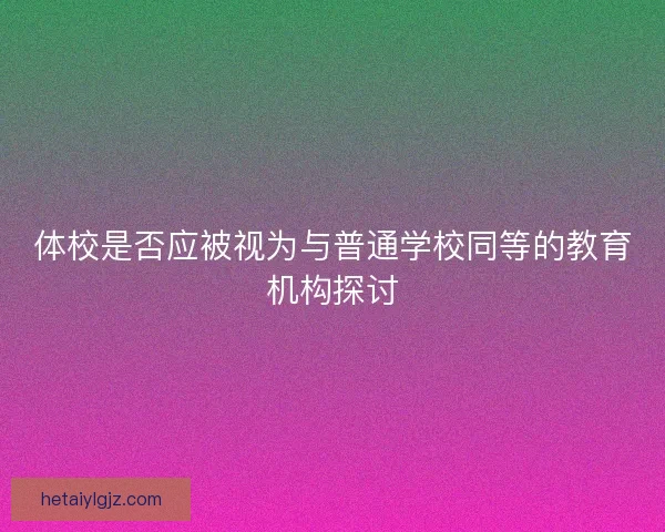 体校是否应被视为与普通学校同等的教育机构探讨